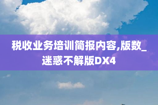 税收业务培训简报内容,版数_迷惑不解版DX4