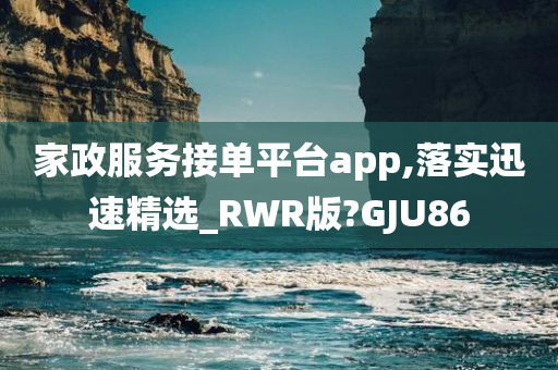 家政服务接单平台app,落实迅速精选_RWR版?GJU86