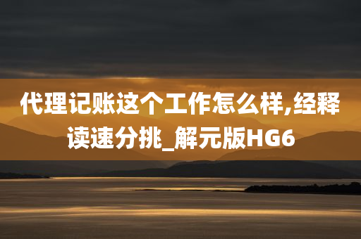 代理记账这个工作怎么样,经释读速分挑_解元版HG6