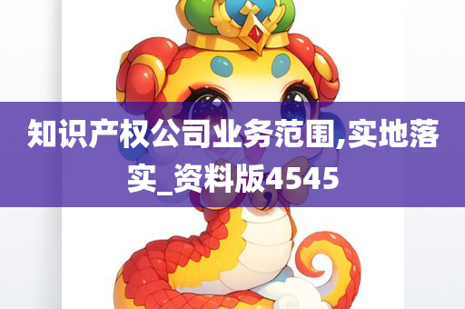 知识产权公司业务范围,实地落实_资料版4545