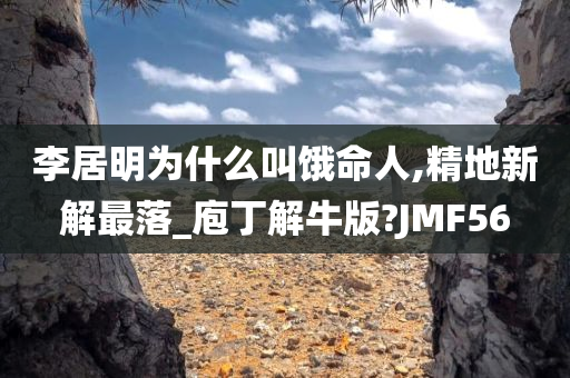 李居明为什么叫饿命人,精地新解最落_庖丁解牛版?JMF56