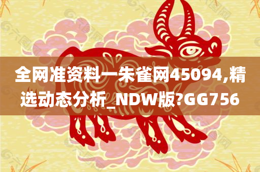 全网准资料一朱雀网45094,精选动态分析_NDW版?GG756