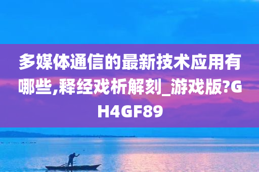 多媒体通信的最新技术应用有哪些,释经戏析解刻_游戏版?GH4GF89