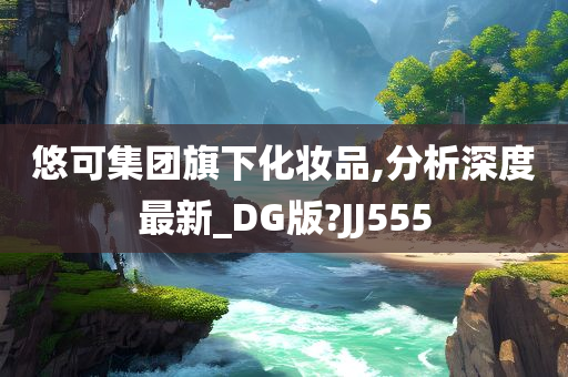 悠可集团旗下化妆品,分析深度最新_DG版?JJ555