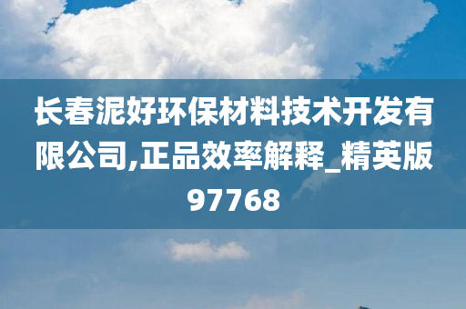 长春泥好环保材料技术开发有限公司,正品效率解释_精英版97768