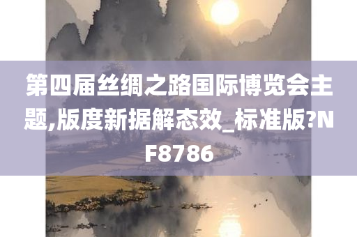 第四届丝绸之路国际博览会主题,版度新据解态效_标准版?NF8786