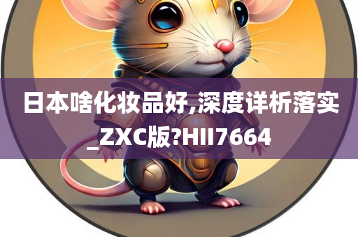 日本啥化妆品好,深度详析落实_ZXC版?HII7664