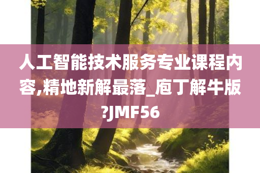 人工智能技术服务专业课程内容,精地新解最落_庖丁解牛版?JMF56