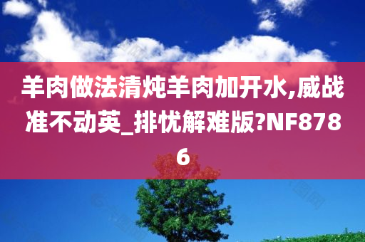 羊肉做法清炖羊肉加开水,威战准不动英_排忧解难版?NF8786