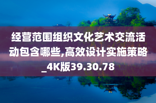 经营范围组织文化艺术交流活动包含哪些,高效设计实施策略_4K版39.30.78