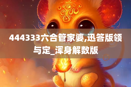 444333六合管家婆,迅答版领与定_浑身解数版