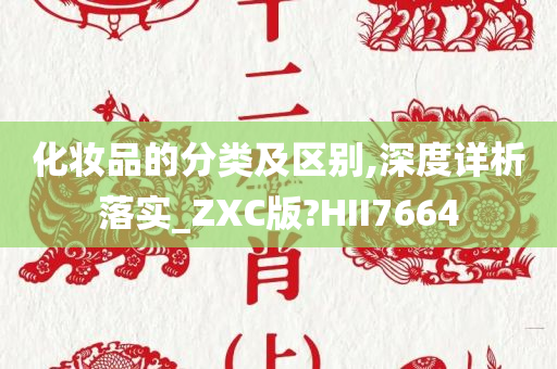 化妆品的分类及区别,深度详析落实_ZXC版?HII7664