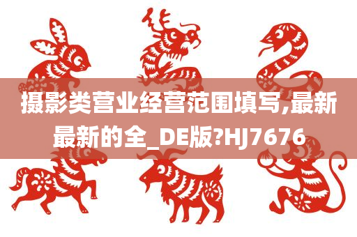 摄影类营业经营范围填写,最新最新的全_DE版?HJ7676