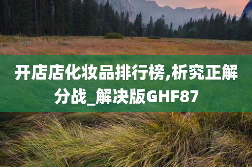 开店店化妆品排行榜,析究正解分战_解决版GHF87