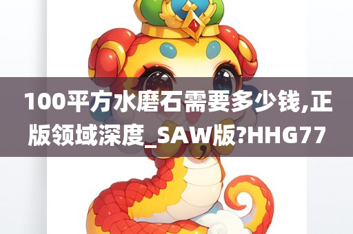 100平方水磨石需要多少钱,正版领域深度_SAW版?HHG77