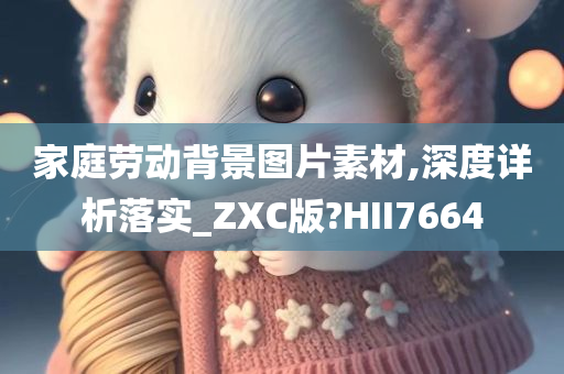 家庭劳动背景图片素材,深度详析落实_ZXC版?HII7664