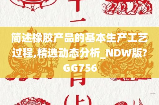 简述橡胶产品的基本生产工艺过程,精选动态分析_NDW版?GG756