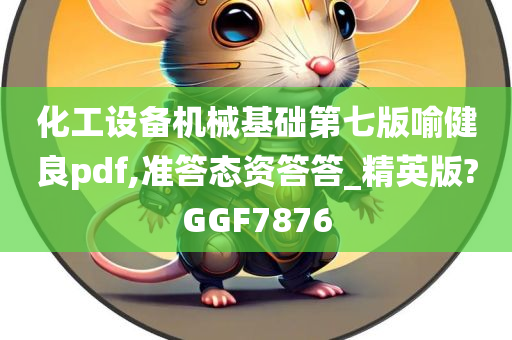 化工设备机械基础第七版喻健良pdf,准答态资答答_精英版?GGF7876