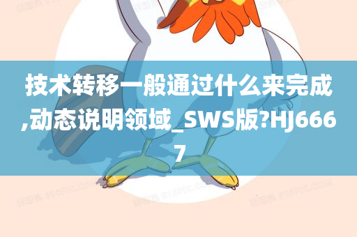 技术转移一般通过什么来完成,动态说明领域_SWS版?HJ6667