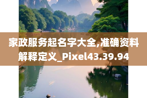 家政服务起名字大全,准确资料解释定义_Pixel43.39.94