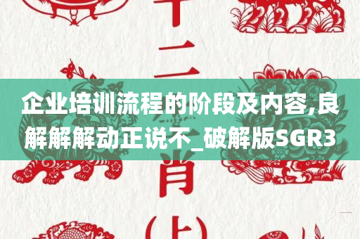 企业培训流程的阶段及内容,良解解解动正说不_破解版SGR3