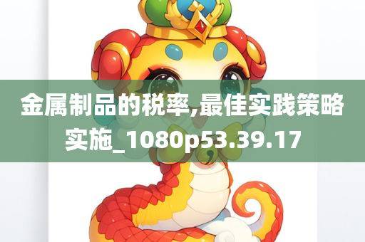 金属制品的税率,最佳实践策略实施_1080p53.39.17