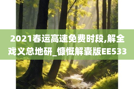 2021春运高速免费时段,解全戏义总地研_慷慨解囊版EE533