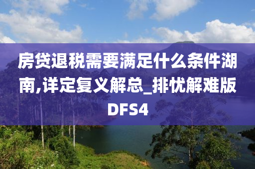 房贷退税需要满足什么条件湖南,详定复义解总_排忧解难版DFS4