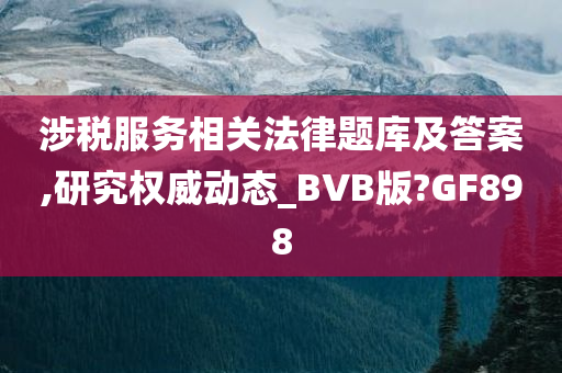 涉税服务相关法律题库及答案,研究权威动态_BVB版?GF898