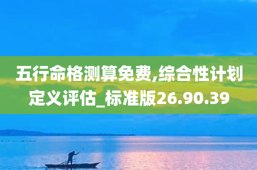 五行命格测算免费,综合性计划定义评估_标准版26.90.39