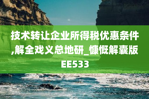 技术转让企业所得税优惠条件,解全戏义总地研_慷慨解囊版EE533