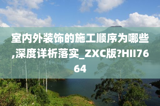 室内外装饰的施工顺序为哪些,深度详析落实_ZXC版?HII7664