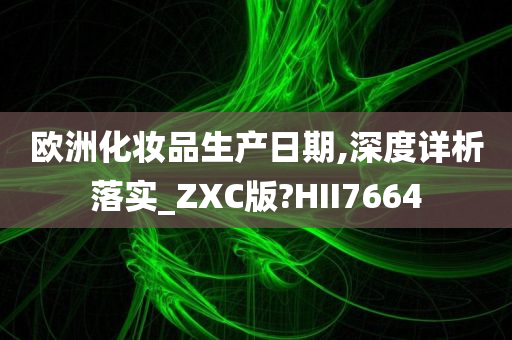 欧洲化妆品生产日期,深度详析落实_ZXC版?HII7664