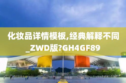 化妆品详情模板,经典解释不同_ZWD版?GH4GF89