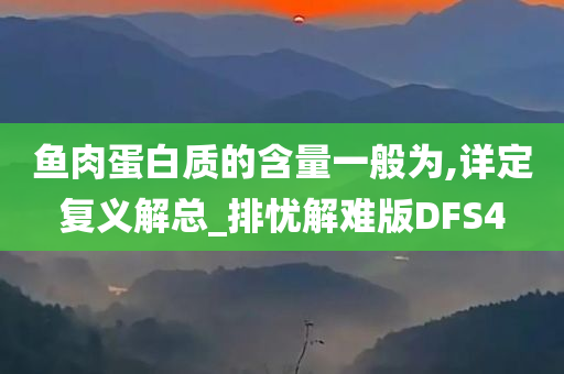 鱼肉蛋白质的含量一般为,详定复义解总_排忧解难版DFS4