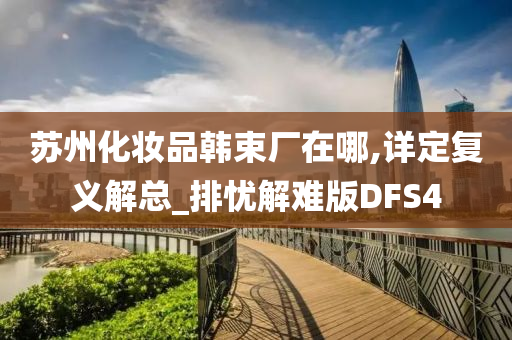 苏州化妆品韩束厂在哪,详定复义解总_排忧解难版DFS4