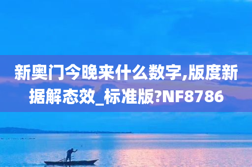 新奥门今晚来什么数字,版度新据解态效_标准版?NF8786