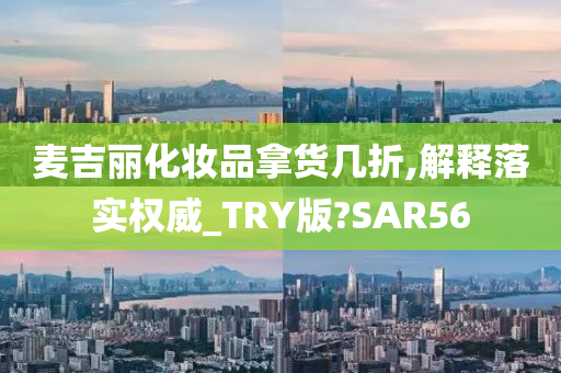 麦吉丽化妆品拿货几折,解释落实权威_TRY版?SAR56