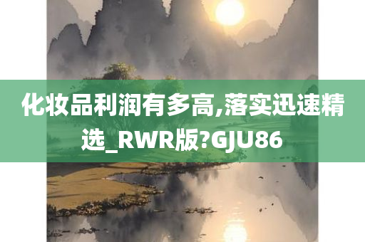 化妆品利润有多高,落实迅速精选_RWR版?GJU86