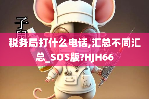 税务局打什么电话,汇总不同汇总_SOS版?HJH66