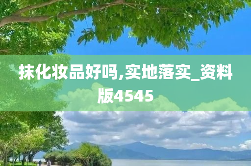 抹化妆品好吗,实地落实_资料版4545