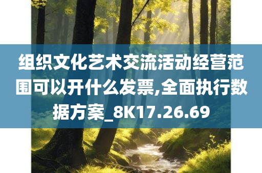 组织文化艺术交流活动经营范围可以开什么发票,全面执行数据方案_8K17.26.69