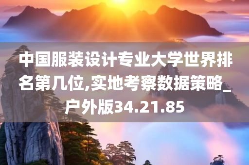 中国服装设计专业大学世界排名第几位,实地考察数据策略_户外版34.21.85