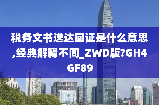 税务文书送达回证是什么意思,经典解释不同_ZWD版?GH4GF89