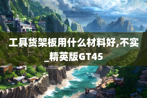 工具货架板用什么材料好,不实_精英版GT45