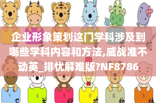 企业形象策划这门学科涉及到哪些学科内容和方法,威战准不动英_排忧解难版?NF8786