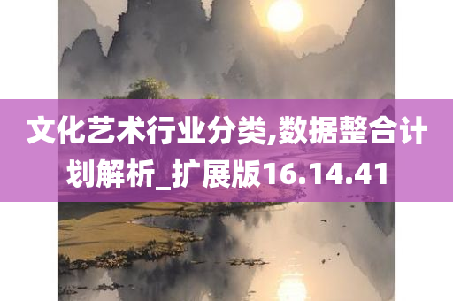 文化艺术行业分类,数据整合计划解析_扩展版16.14.41