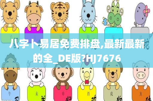 八字卜易居免费排盘,最新最新的全_DE版?HJ7676