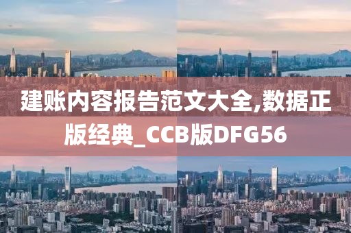 建账内容报告范文大全,数据正版经典_CCB版DFG56