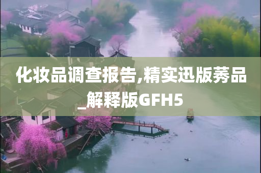 化妆品调查报告,精实迅版莠品_解释版GFH5